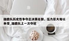 江南体育-雄鹿队历史性争夺总决赛名额，压力巨大难以承受_雄鹿队上一次夺冠