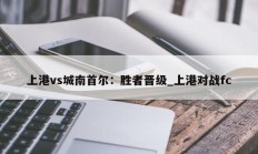 江南体育-上港vs城南首尔：胜者晋级_上港对战fc