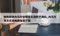 江南体育-梅西联袂内马尔全明星队取胜巴西队_内马尔发文欢迎梅西加盟巴黎