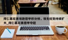 江南体育-拜仁慕尼黑领跑德甲积分榜，领先优势持续扩大_拜仁慕尼黑德甲夺冠